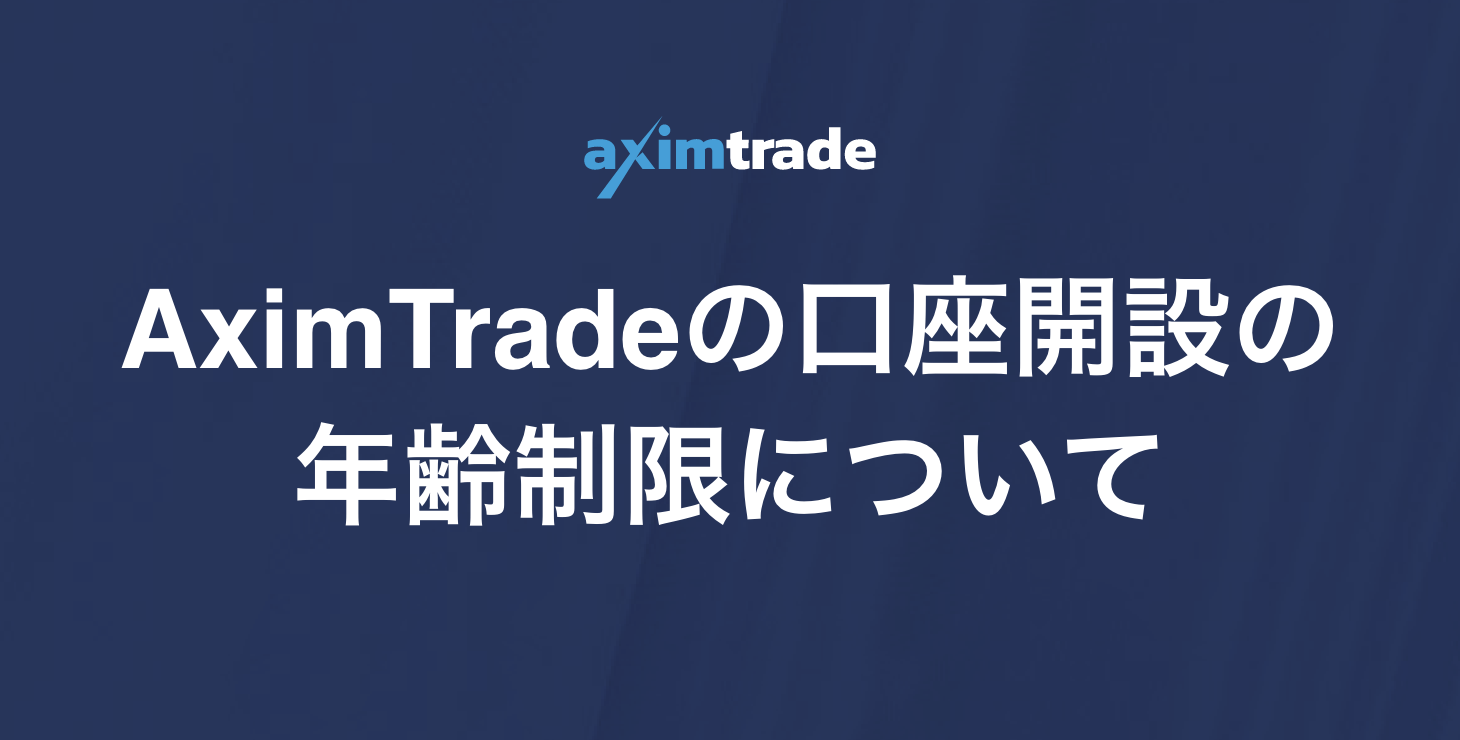 AximTrade（アキシムトレード）の口座開設に年齢制限はある？｜何歳から使える？未成年や学生でも口座開設できるのか解説します！