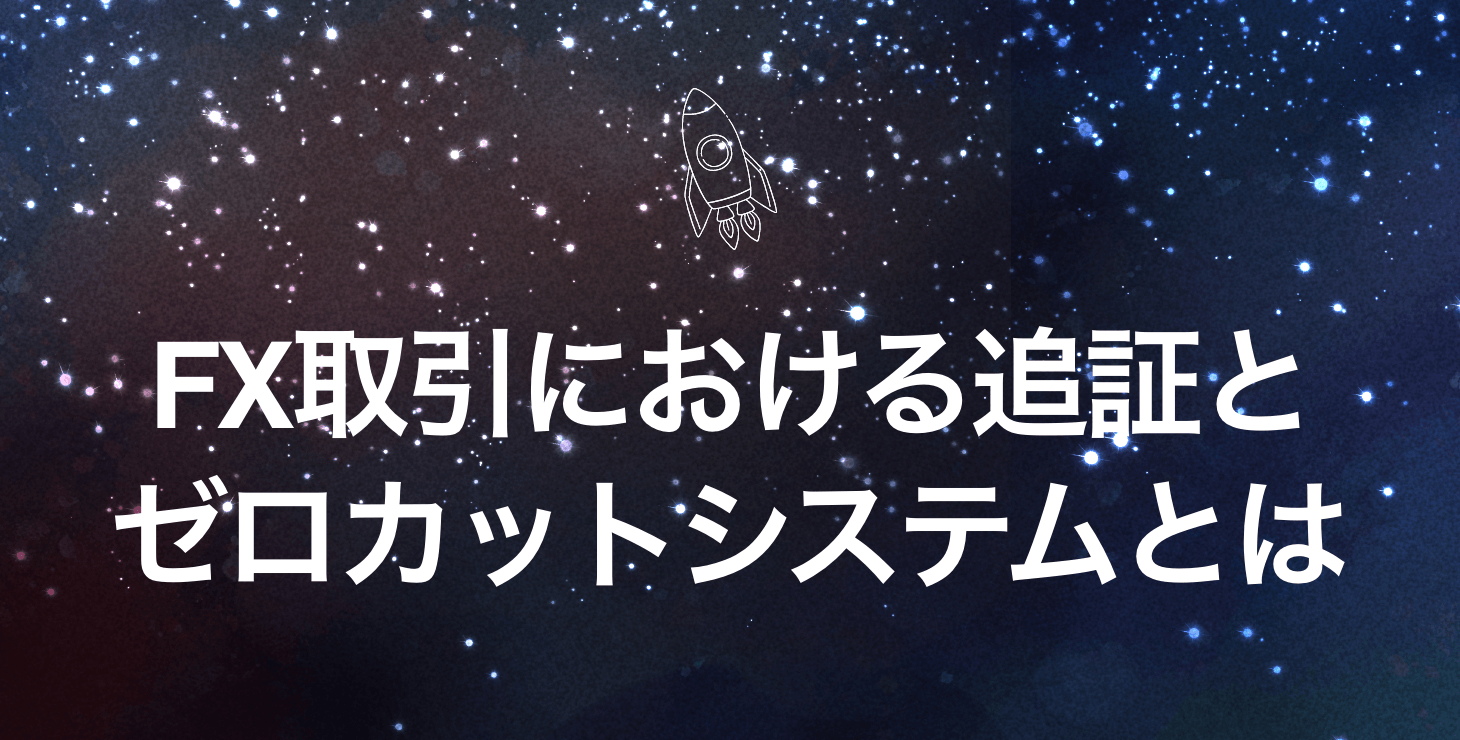 FX取引におけるゼロカットシステムとは|ゼロカットシステムのメリット・デメリットと国内FXでの追証について詳しく解説