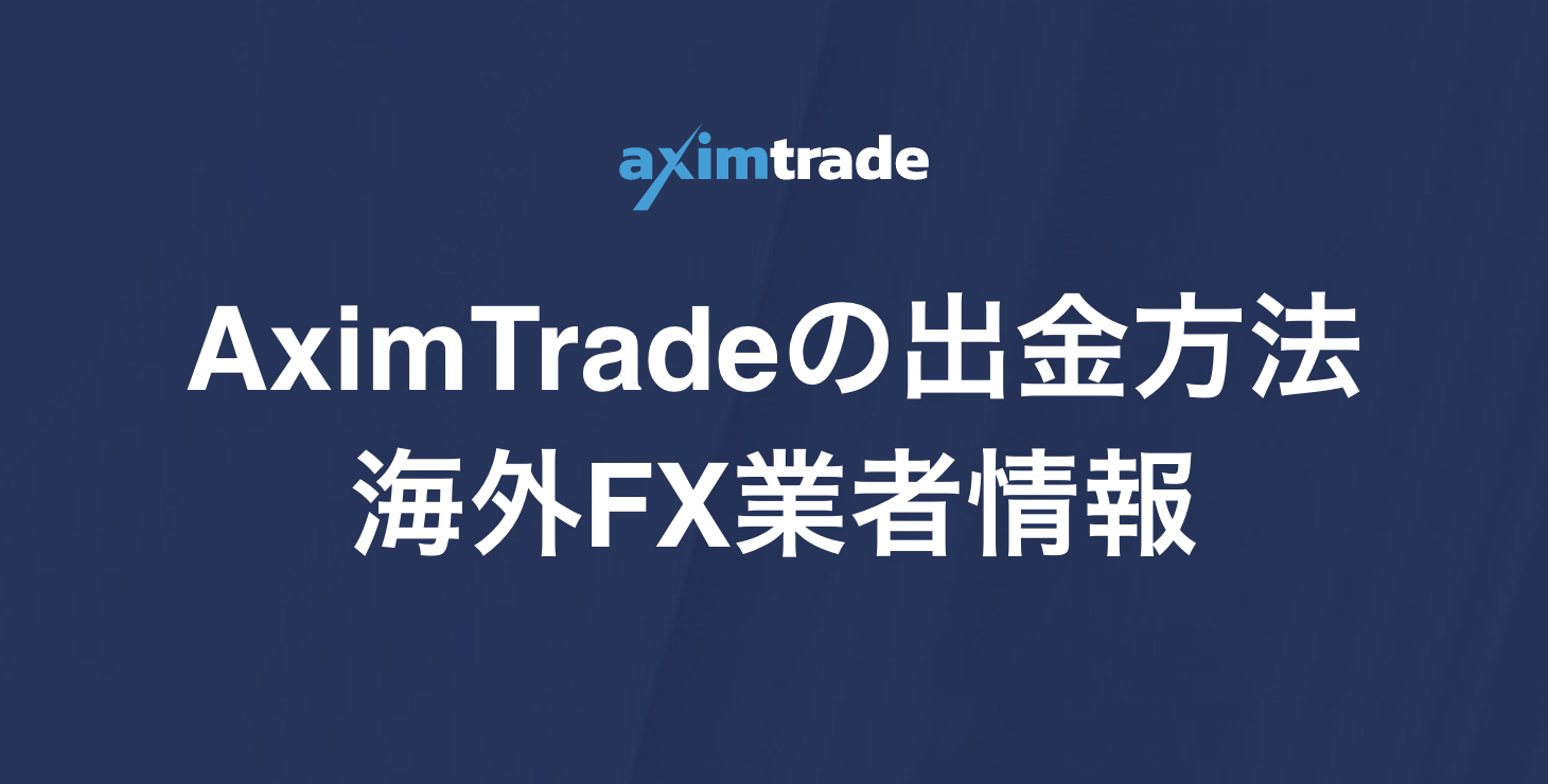 AximTrade（アキシムトレード）の出金方法｜具体的な手順と出金拒否やトラブルについて