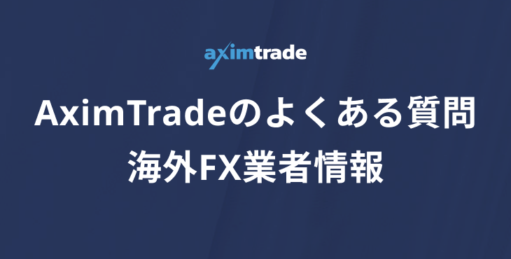 AximTrade（アキシムトレード）のよくある質問｜基本情報や口座の種類、口座開設について