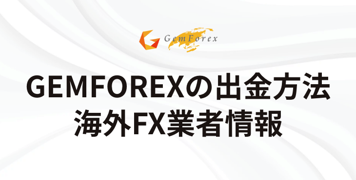 GEMFOREXの出金方法｜具体的な手順と出金拒否やトラブルについて