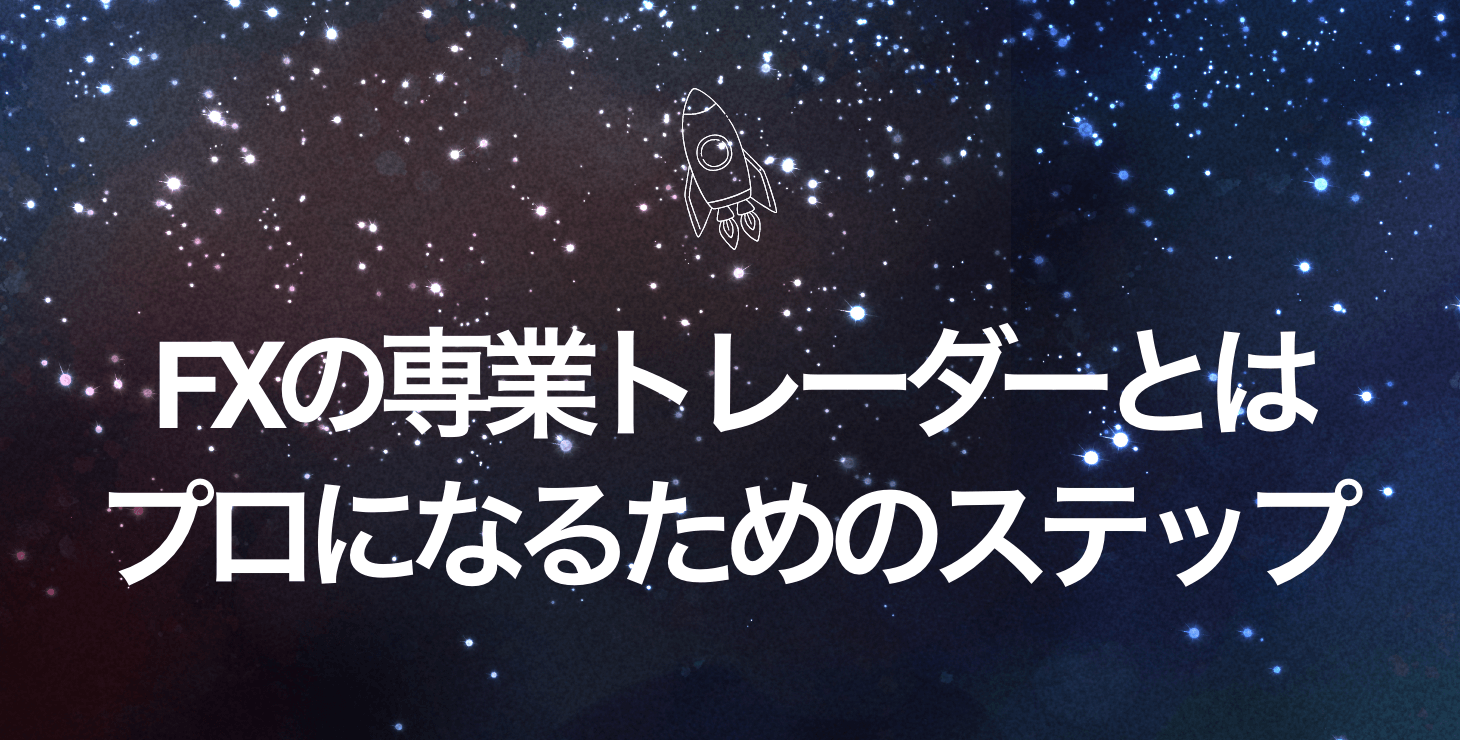 FXの専業トレーダーとは！？プロになるためのステップを解説！