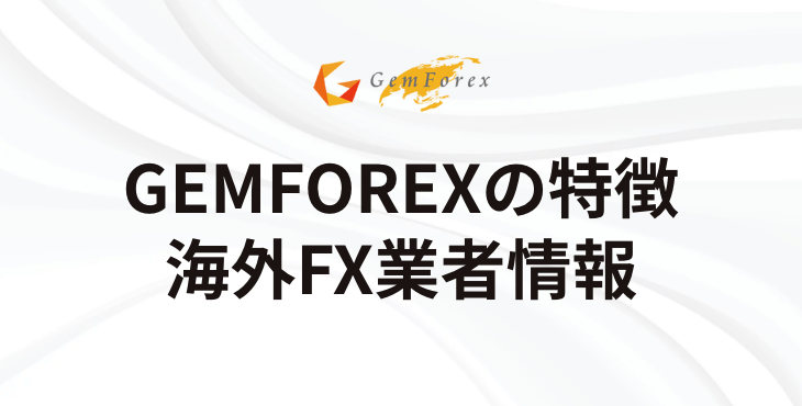 GEMFOREXの基本情報｜特徴・メリット・デメリットを徹底解説！